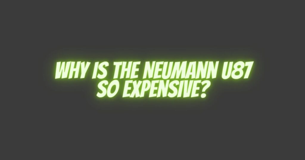 Why is the Neumann U87 so expensive?
