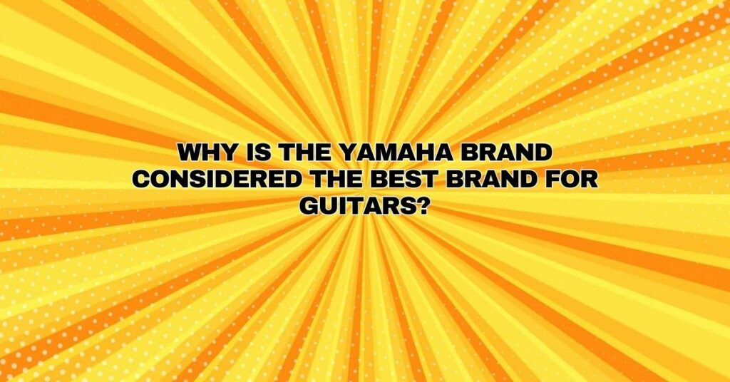 Why is the Yamaha brand considered the best brand for guitars?