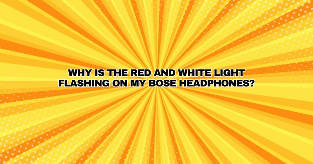 Why is the red and white light flashing on my Bose headphones?