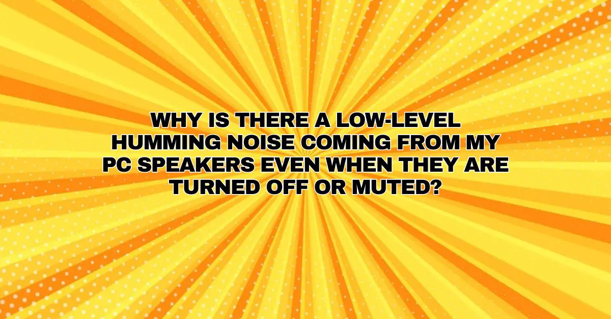 Why is there a lowlevel humming noise coming from my PC speakers even