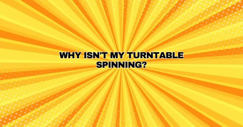 Why isn't my turntable spinning?