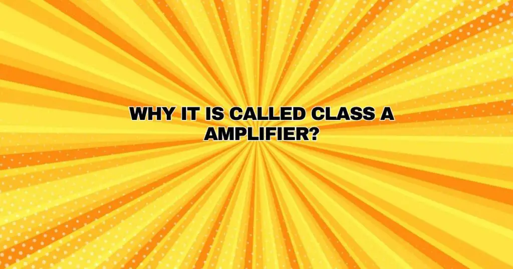 Why it is called Class A amplifier?