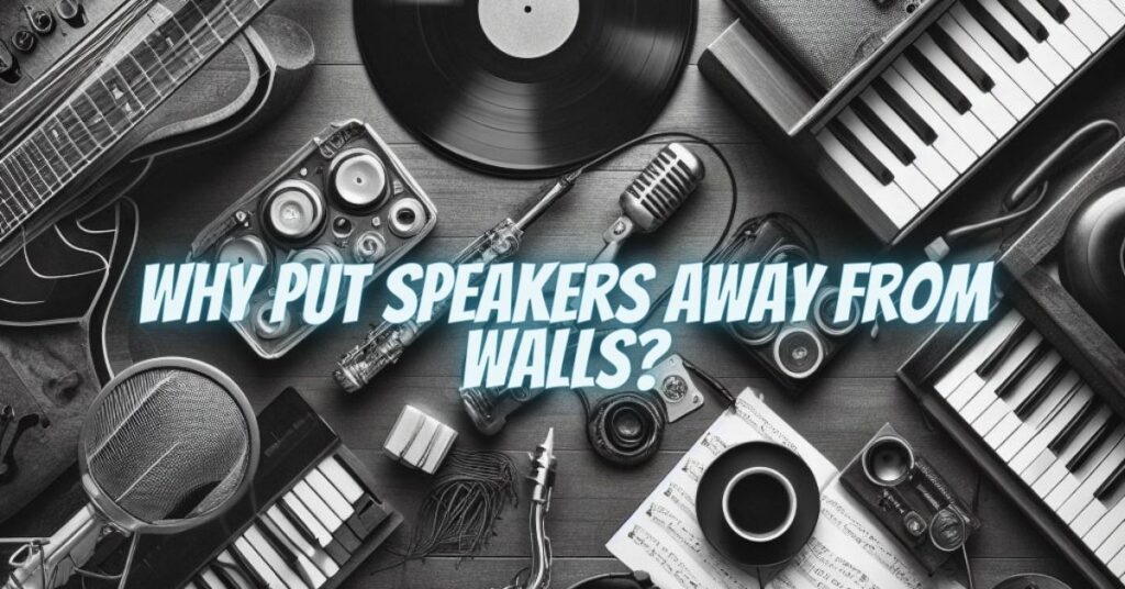 Why put speakers away from walls?