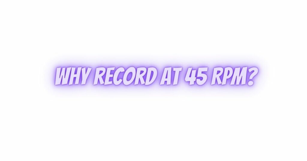 Why record at 45 RPM?