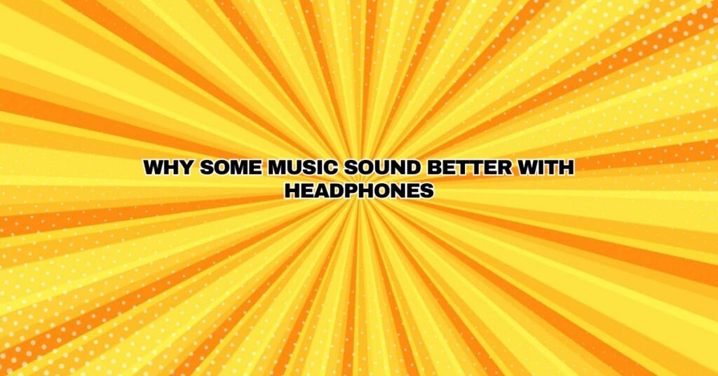 Why some music sound better with headphones