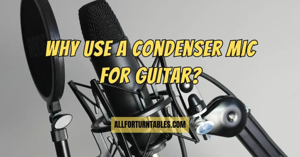 Why use a condenser mic for guitar? All For Turntables