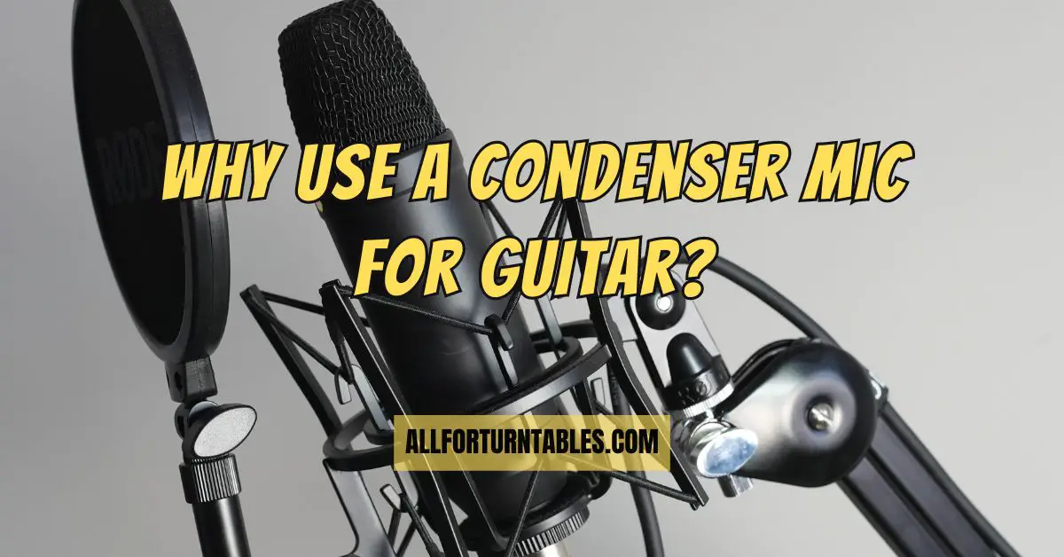 Why use a condenser mic for guitar? All For Turntables