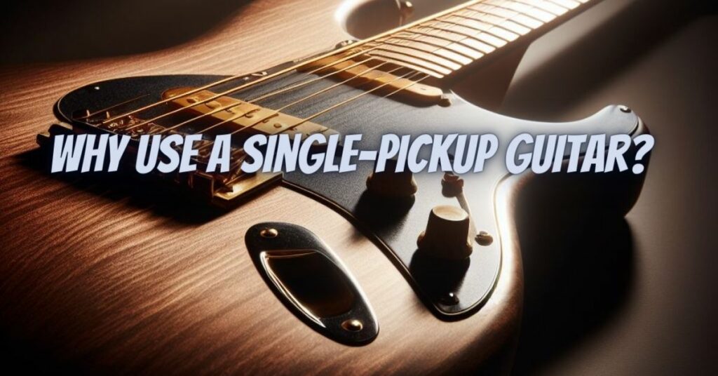 Why use a single-pickup guitar?