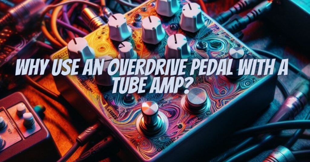 Why use an overdrive pedal with a tube amp?