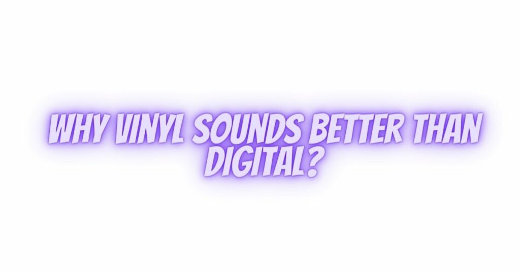 Why vinyl sounds better than digital?