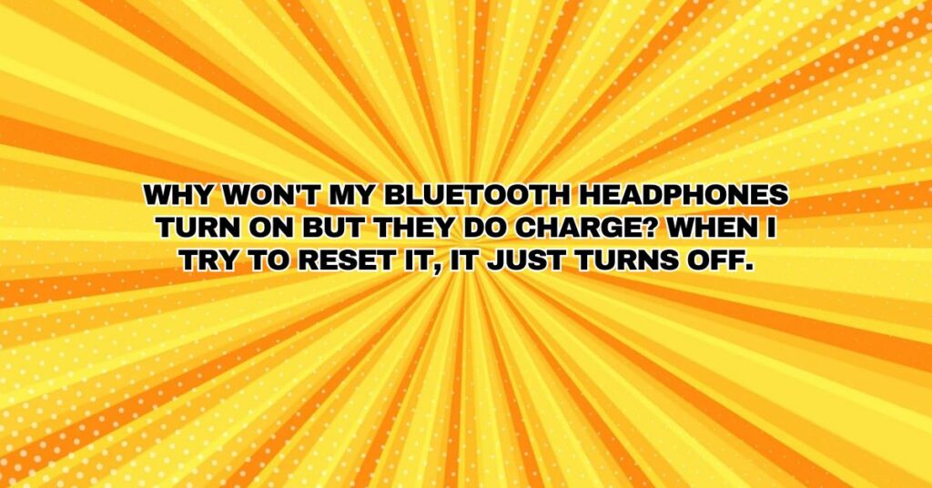 Why won't my Bluetooth headphones turn on but they do charge? When I try to reset it, it just turns off.