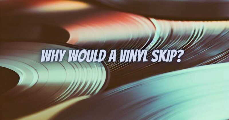 Why would a vinyl skip?