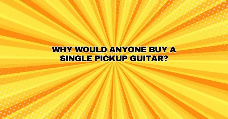 Why would anyone buy a single pickup guitar?