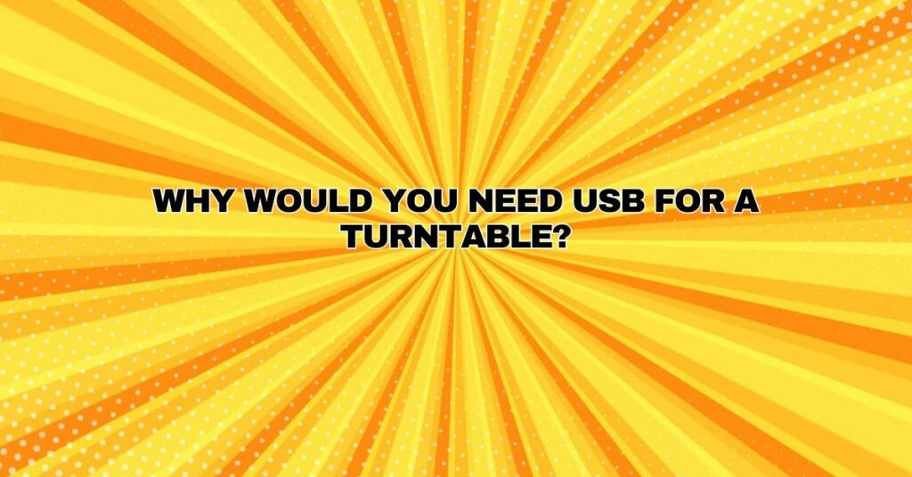 Why would you need USB for a turntable?