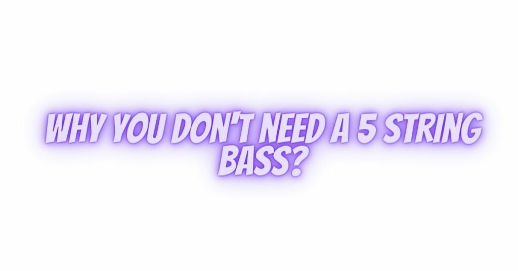 Why you don't need a 5 string bass?