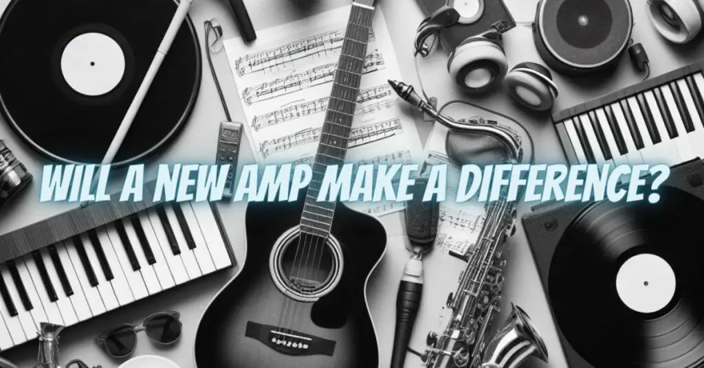 Will a new amp make a difference?