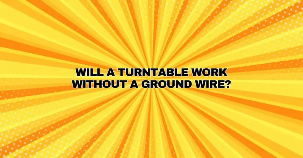 Will a turntable work without a ground wire?
