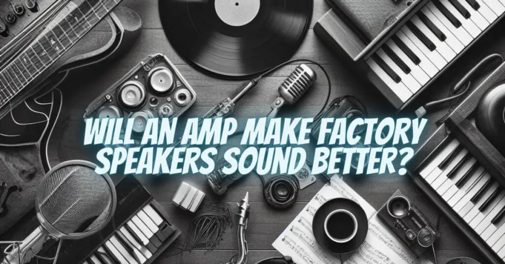 Will an amp make factory speakers sound better?