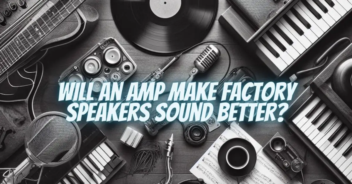 Will an amp make factory speakers sound better? All For Turntables