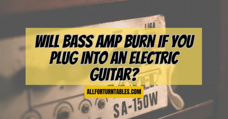 Will bass amp burn if you plug into an electric guitar?