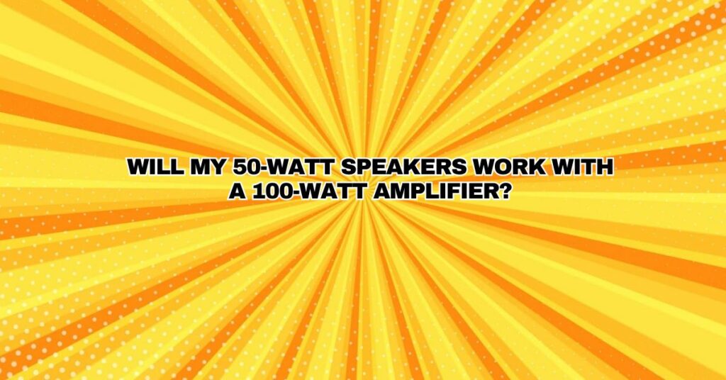 Will my 50-watt speakers work with a 100-watt amplifier?