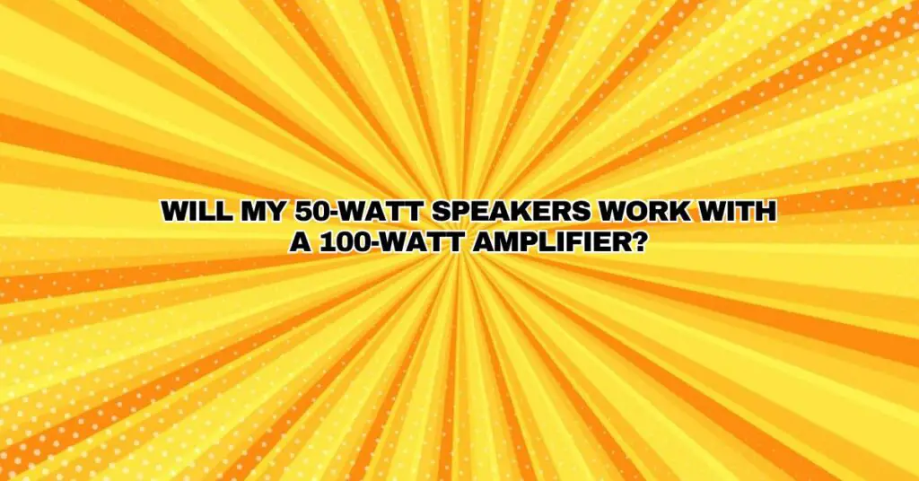 Will my 50watt speakers work with a 100watt amplifier? All For