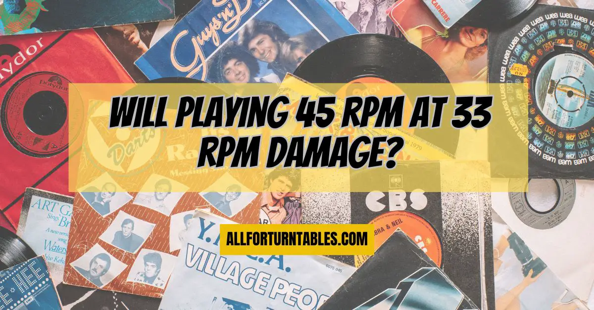 Will playing 45 rpm at 33 rpm damage? - All For Turntables
