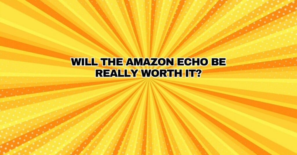 Will the Amazon Echo be really worth it?