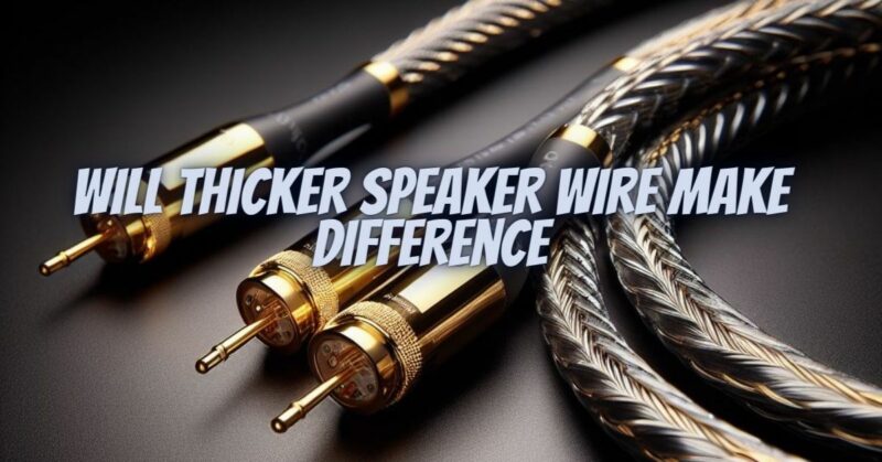 Will thicker speaker wire make difference