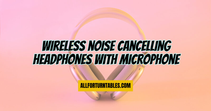 Wireless noise cancelling headphones with microphone