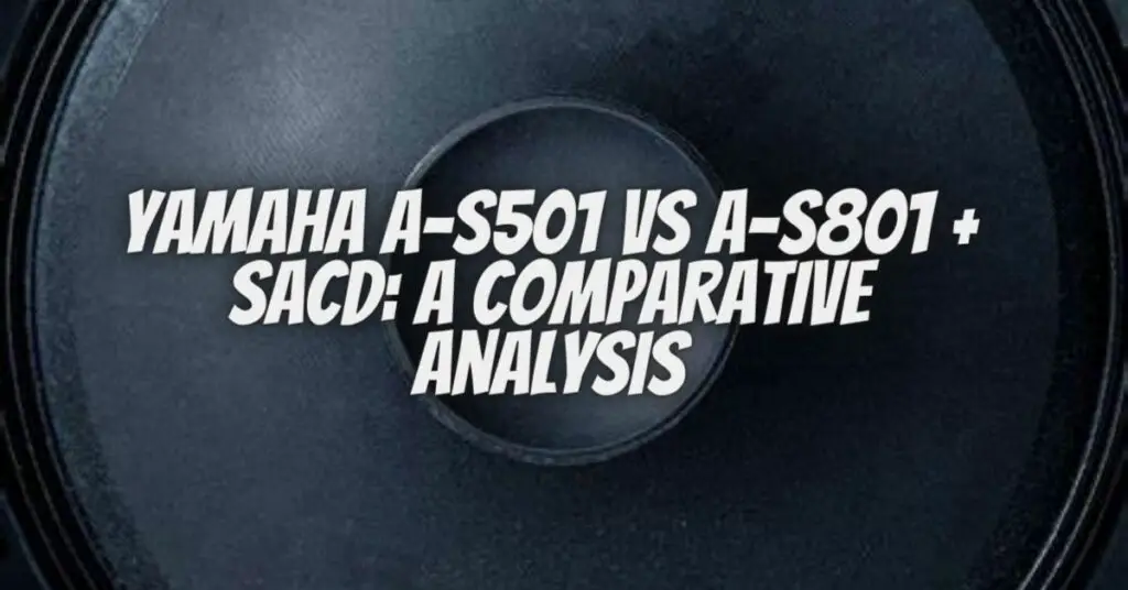 Yamaha A-S501 vs A-S801 + SACD: A Comparative Analysis