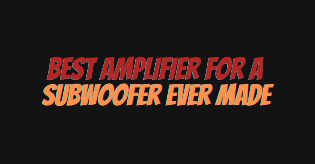 best amplifier for a subwoofer ever made