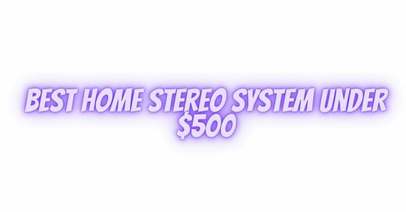 best home stereo system under $500