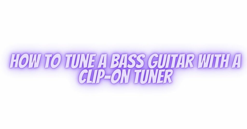 how to tune a bass guitar with a clip-on tuner