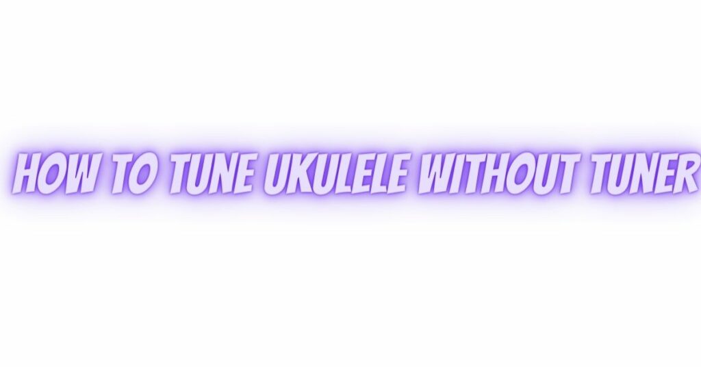 how to tune ukulele without tuner