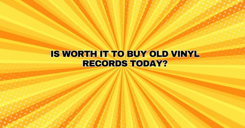 is worth it to buy old vinyl records today?