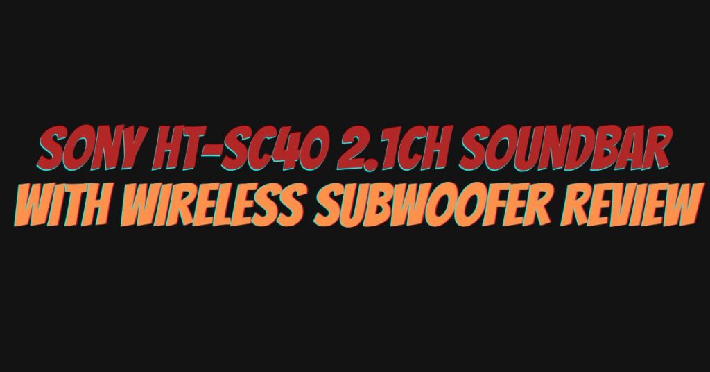 Sony HT-SC40 2.1ch Soundbar with Wireless Subwoofer Review