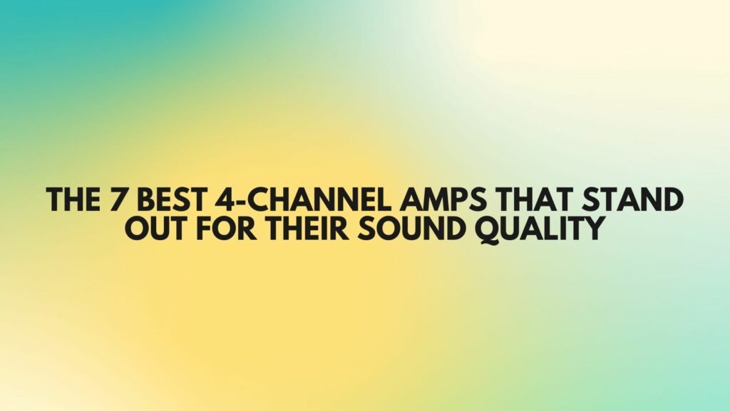 the 7 best 4-channel amps that stand out for their sound quality