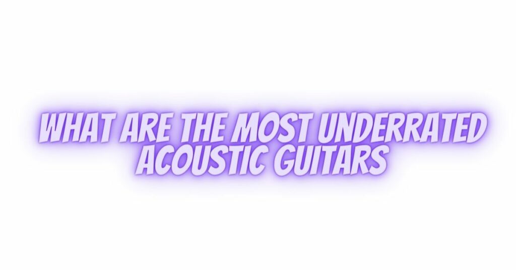 what are the most underrated acoustic guitars