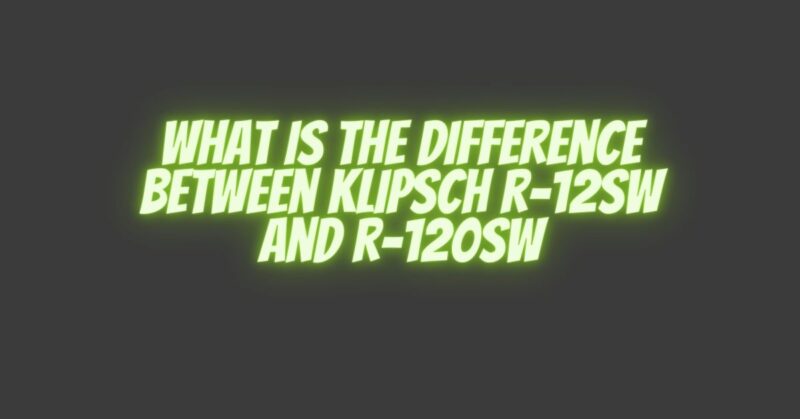 what is the difference between klipsch r-12sw and r-120sw