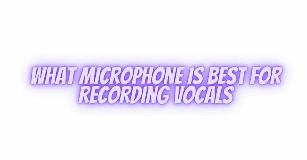 what microphone is best for recording vocals