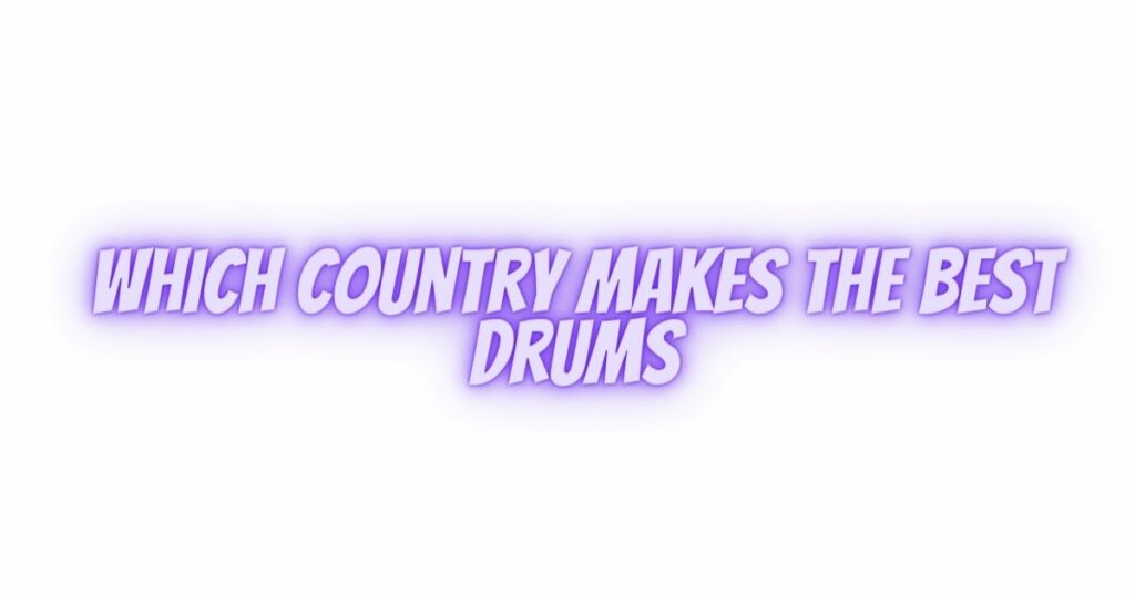 which country makes the best drums