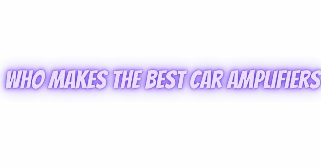 who makes the best car amplifiers