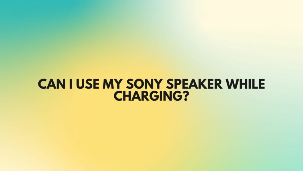 Can I use my Sony speaker while charging?