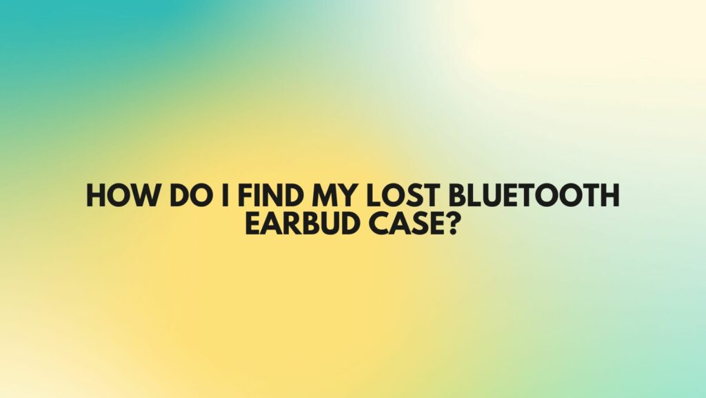 How do I find my lost Bluetooth earbud case?