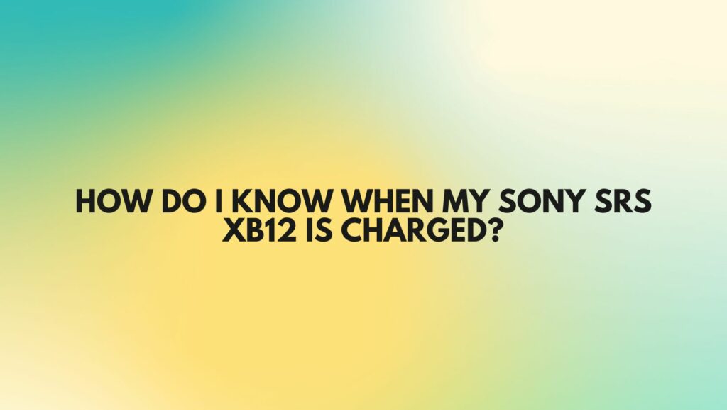 How do I know when my Sony SRS xb12 is charged?