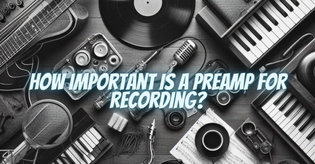How important is a preamp for recording?