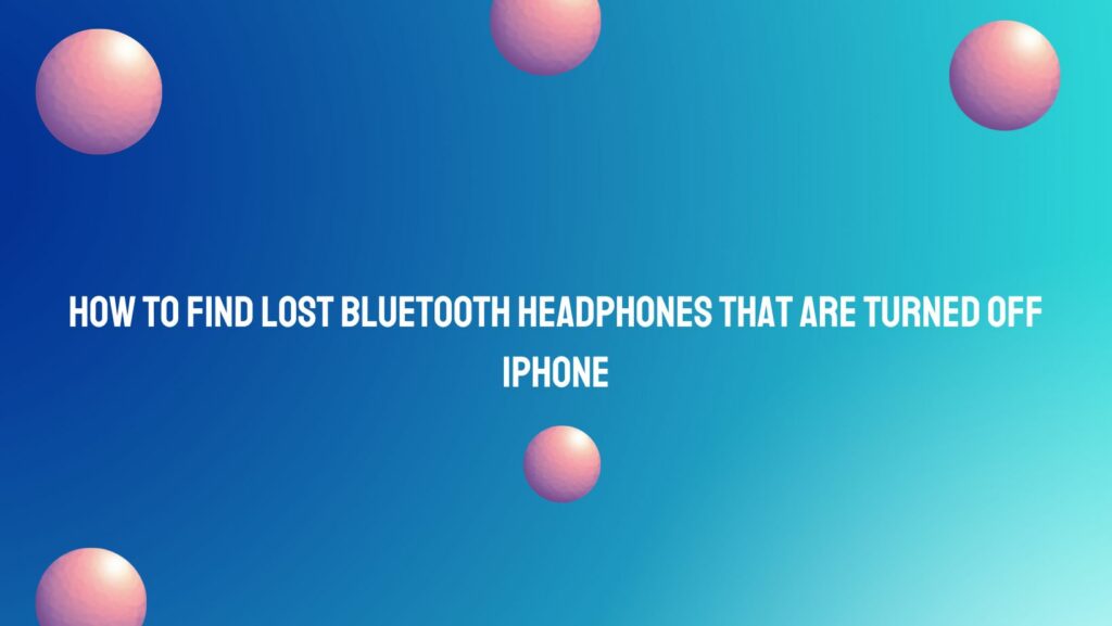 How to find lost Bluetooth headphones that are turned off iPhone