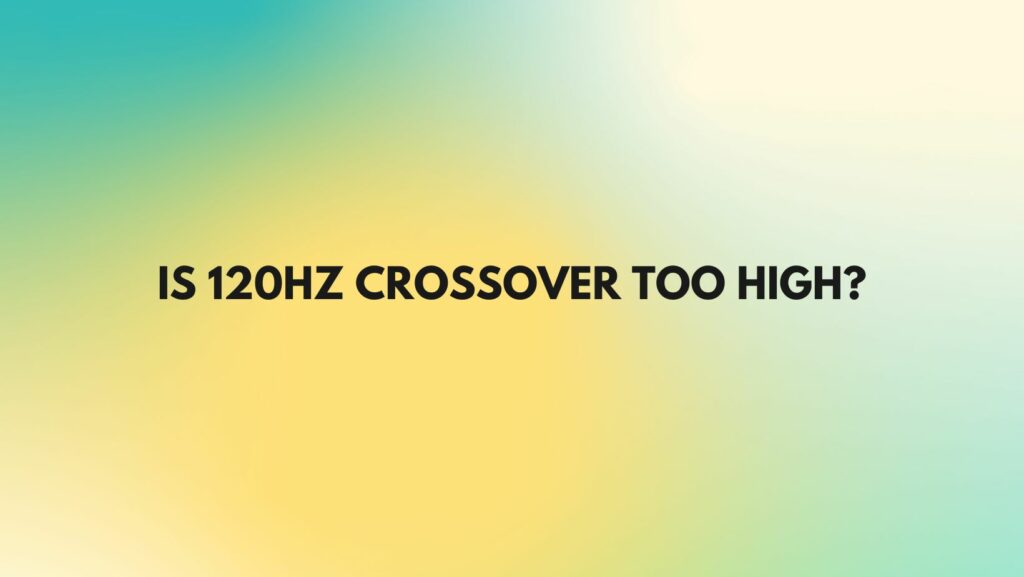 Is 120hz crossover too high?