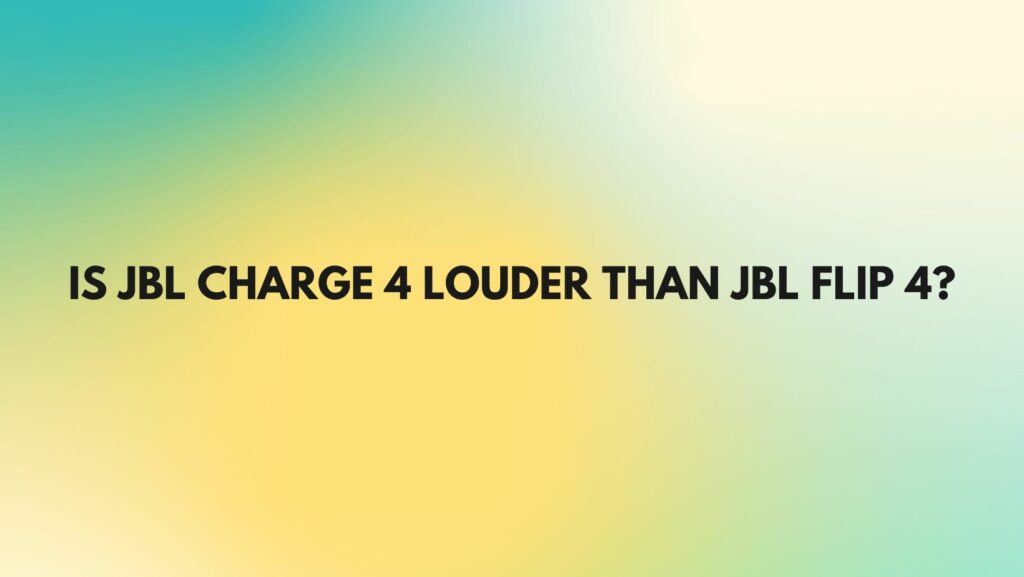 Is JBL Charge 4 louder than JBL Flip 4?